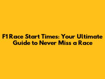 F1 Race Start Times: Your Ultimate Guide to Never Miss a Race