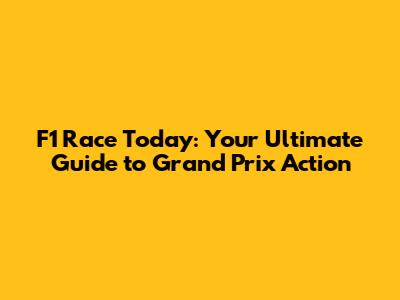 F1 Race Today: Your Ultimate Guide to Grand Prix Action