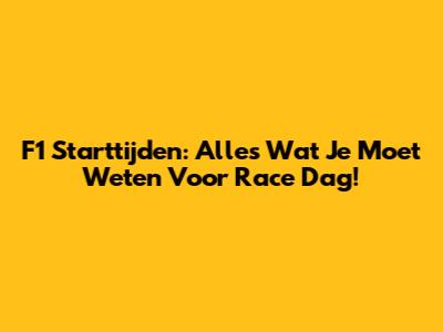 F1 Starttijden: Alles Wat Je Moet Weten Voor Race Dag!