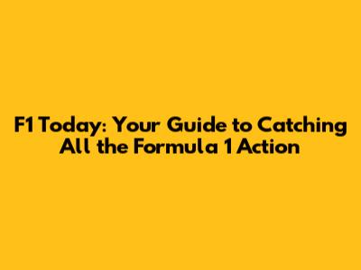 F1 Today: Your Guide to Catching All the Formula 1 Action