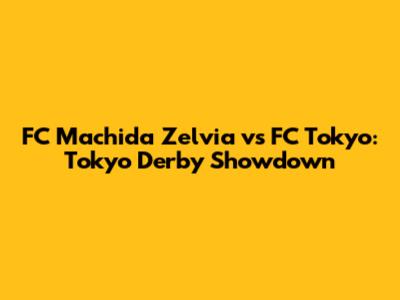 FC Machida Zelvia vs FC Tokyo: Tokyo Derby Showdown