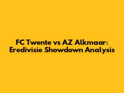 FC Twente vs AZ Alkmaar: Eredivisie Showdown Analysis