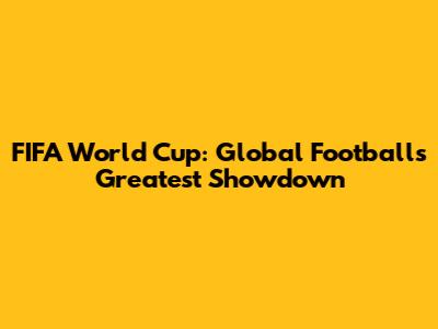 FIFA World Cup: Global Football's Greatest Showdown