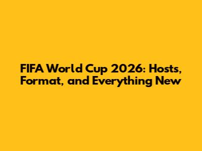 FIFA World Cup 2026: Hosts, Format, and Everything New
