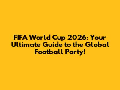 FIFA World Cup 2026: Your Ultimate Guide to the Global Football Party!