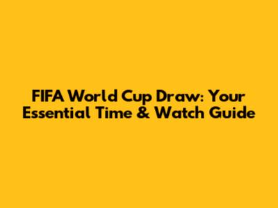 FIFA World Cup Draw: Your Essential Time & Watch Guide