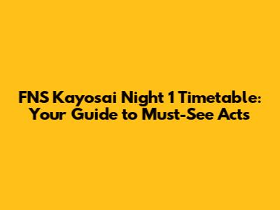 FNS Kayosai Night 1 Timetable: Your Guide to Must-See Acts
