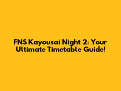 FNS Kayousai Night 2: Your Ultimate Timetable Guide!