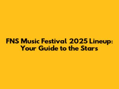FNS Music Festival 2025 Lineup: Your Guide to the Stars