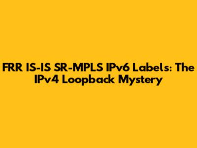 FRR IS-IS SR-MPLS IPv6 Labels: The IPv4 Loopback Mystery