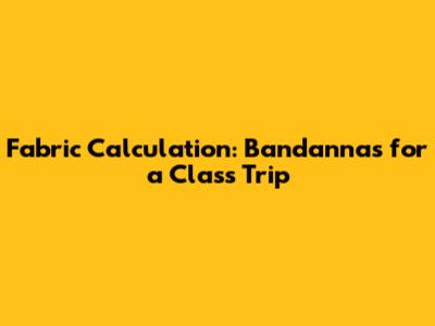 Fabric Calculation: Bandannas for a Class Trip