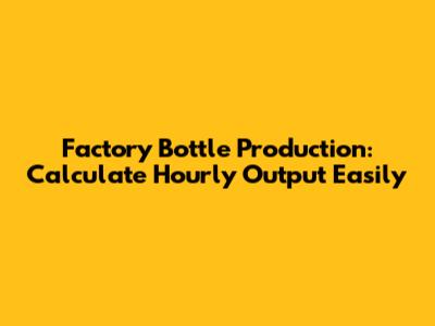 Factory Bottle Production: Calculate Hourly Output Easily