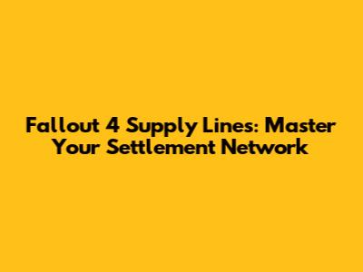 Fallout 4 Supply Lines: Master Your Settlement Network