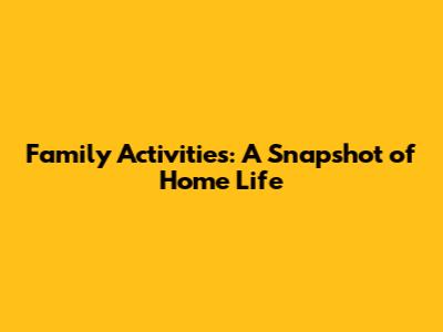 Family Activities: A Snapshot of Home Life