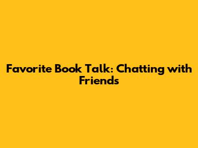 Favorite Book Talk: Chatting with Friends