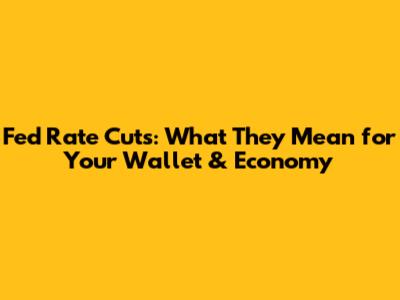 Fed Rate Cuts: What They Mean for Your Wallet & Economy
