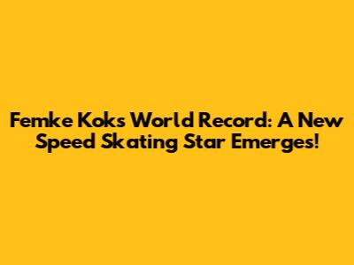 Femke Kok's World Record: A New Speed Skating Star Emerges!