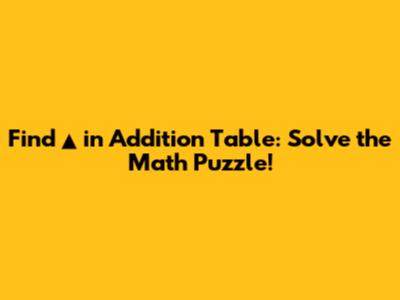 Find ▲ in Addition Table: Solve the Math Puzzle!