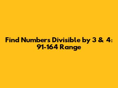 Find Numbers Divisible by 3 & 4: 91-164 Range