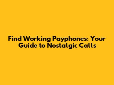 Find Working Payphones: Your Guide to Nostalgic Calls