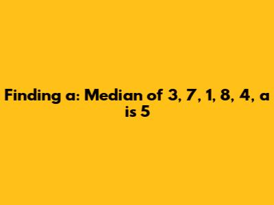 Finding 'a': Median of 3, 7, 1, 8, 4, a is 5