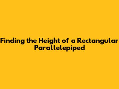 Finding the Height of a Rectangular Parallelepiped