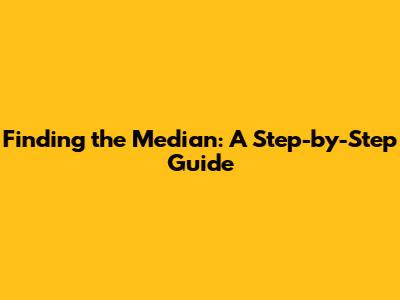 Finding the Median: A Step-by-Step Guide