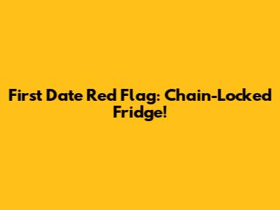 First Date Red Flag: Chain-Locked Fridge!