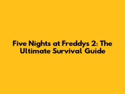 Five Nights at Freddy's 2: The Ultimate Survival Guide