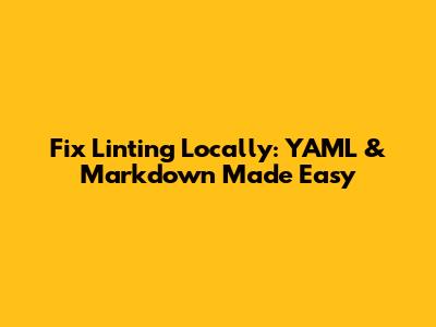Fix Linting Locally: YAML & Markdown Made Easy