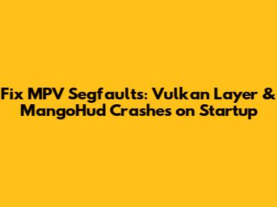 Fix MPV Segfaults: Vulkan Layer & MangoHud Crashes on Startup