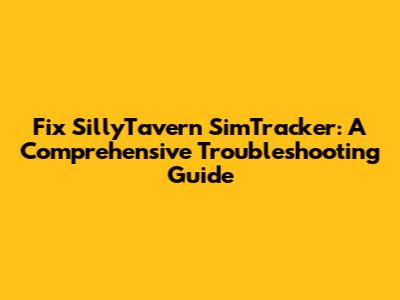 Fix SillyTavern SimTracker: A Comprehensive Troubleshooting Guide