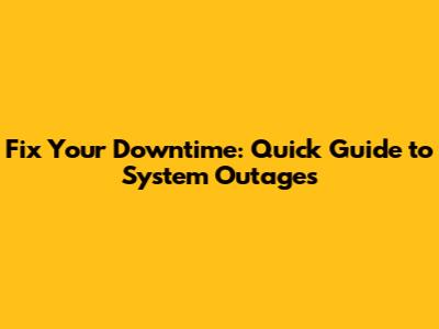 Fix Your Downtime: Quick Guide to System Outages