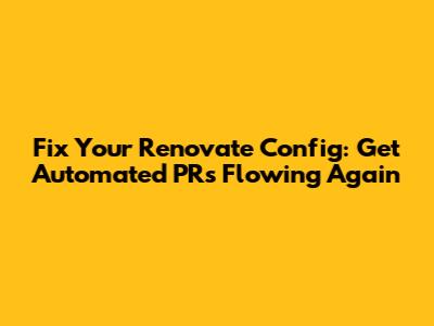 Fix Your Renovate Config: Get Automated PRs Flowing Again