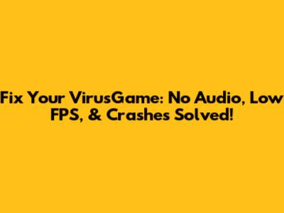 Fix Your VirusGame: No Audio, Low FPS, & Crashes Solved!