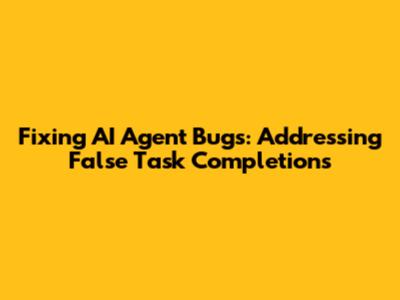 Fixing AI Agent Bugs: Addressing False Task Completions