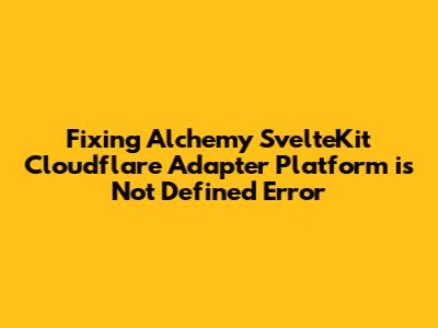 Fixing Alchemy SvelteKit Cloudflare Adapter 'Platform is Not Defined' Error