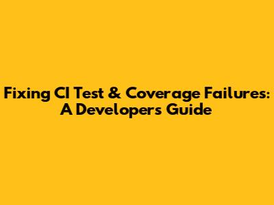 Fixing CI Test & Coverage Failures: A Developer's Guide