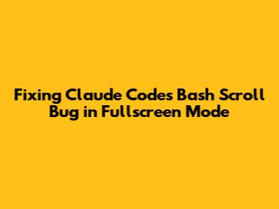 Fixing Claude Code's Bash Scroll Bug in Fullscreen Mode