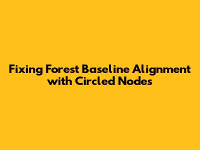 Fixing Forest Baseline Alignment with Circled Nodes