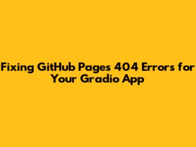 Fixing GitHub Pages 404 Errors for Your Gradio App