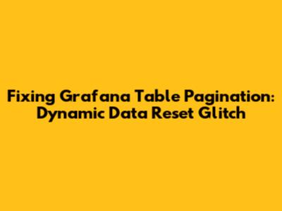 Fixing Grafana Table Pagination: Dynamic Data Reset Glitch