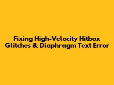 Fixing High-Velocity Hitbox Glitches & Diaphragm Text Error