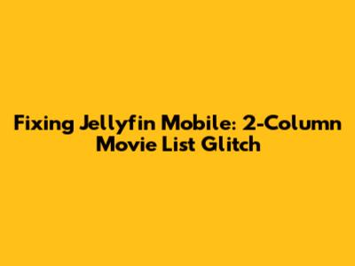 Fixing Jellyfin Mobile: 2-Column Movie List Glitch