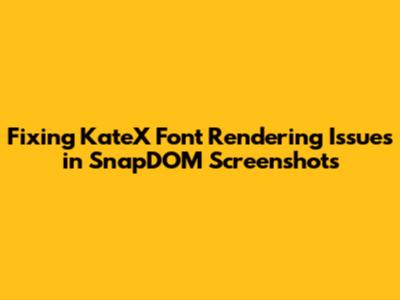 Fixing KateX Font Rendering Issues in SnapDOM Screenshots