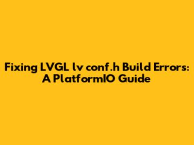 Fixing LVGL `lv_conf.h` Build Errors: A PlatformIO Guide