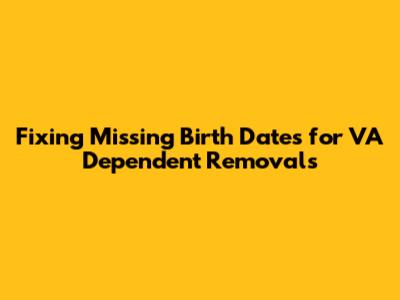 Fixing Missing Birth Dates for VA Dependent Removals