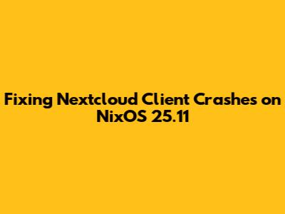 Fixing Nextcloud Client Crashes on NixOS 25.11