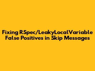 Fixing RSpec/LeakyLocalVariable False Positives in Skip Messages