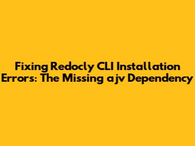 Fixing Redocly CLI Installation Errors: The Missing ajv Dependency